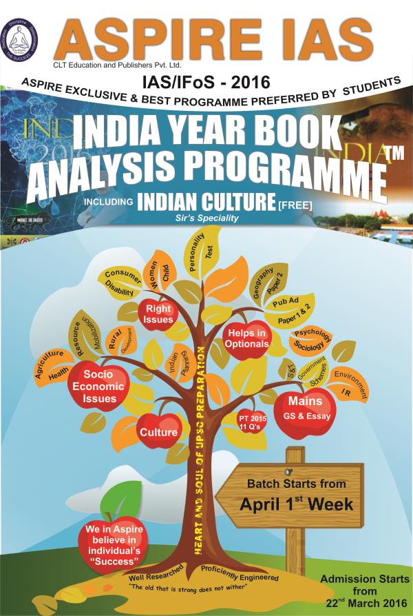 IAS/IFS-2016 (UPSC)
India Year Book - 2016 batch for IAS/IPS/IFS has started today. This is highly rated program from ASPIRE IAS.
Admission NOTIFICATION- INDIA YEAR BOOK analysis -2016
Highly important for PT (7-11 Q's) Mains (Paper-2& 3 and ESSAY)
We can cover in this batch full IYB analysis with learning, EXCLUSIVE India MAPPING (4 Q's), ESSAY writing skills sessions, , ..
MAJOR ATTRACTION: Indian CULTURE full coverage (5-6Q's)
One Batch---- Multiple advantages with in student friendly fees....
PLEASE INFORM YOUR FRIENDS ALSO....
ALL THE BEST
Jai Hind
Contact:9100939051/53