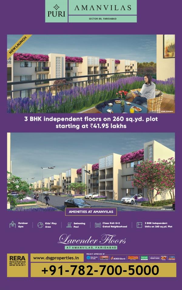 PURI CONSTRUCTIONS AMANVILAS LAVENDER FLOORS SECTOR-89, GREATER FARIDABAD
Lavender Floors is a new launch of puri construction in sector 89, Greater Faridabad with 3 Bhk and size start from 260 sq.yds. with 1080 Carpet Area.
Starting 41.95* Lacs total only
Project Highlights
Located in Sector 89, Faridabad along an operational 75 m wide road
Adjoining 2, 000 bed Amrita Hospital
5 Minutes from Badkhal Metro Station
16 operational leading schools within 5 kms radius
Fully secured gated residential pockets
Closest township of Greater Faridabad to South Delhi
All statutory approvals obtained
Payment plan spread over 6 years for Freehold Plots
All HUDA external infrastructure adjoining the site is ready
No construction cost escalation; No area change after allotment
First transfer free. Equal penalty for delay on builder and buyer
No enhancement in BSP
Project Area - 100.325 Acres
Total No of Floors 108
Location Sector 89 Faridabad
Connectivity Situated on 6 lane, 75m wide road
Possession of Floors December 2020
Amenities Gated Community, 24x7 Security, Lush Greens, Water bodies & Much More
Booking Amount For Floors Rs. 5 Lacs
Experience the combination of luxury, comfort & affordability.
Green Coverage with landscaped podiums
Earth Quake resistant structure
Well detailed Parks for children
100% Power Back-Up for common area
Environment friendly waste disposal
Shopping Centre inside the complex
Rain Water harvesting System
For more Details Feel Free to Get in Touch with Us at + 917827005000
3 Bhk Puri Floors , Lavender Floors Faridabad , PURI AMANVILAS FLOORS FARIDABAD , PURI FLOORS SECTRO 89 GREATER FARIDABAD , RERA CERTIFIED PURI CONSTRUCTIONS PROJECT , PURI AMANVILAS LAVENDER FLOORS , INDEPENDENT FLOORS AT GREATER FARIDABAD